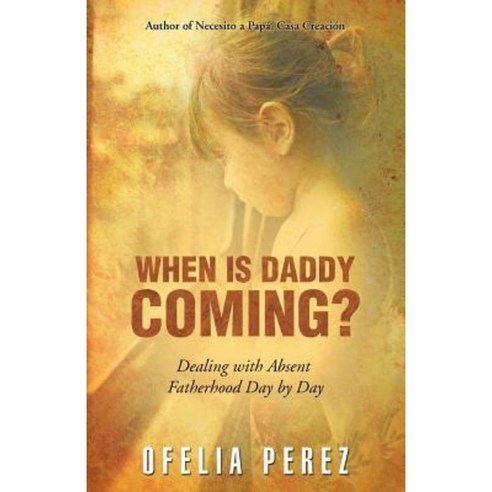 When Is Daddy Coming?: Dealing with Absent Fatherhood Day by Day Paperback, Archway Publishing