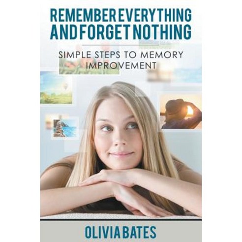 Remember Everything and Forget Nothing: Simple Steps to Memory Improvement Paperback, Speedy Publishing LLC