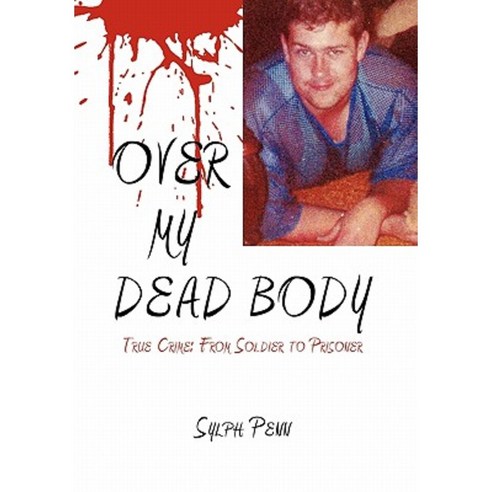 Over My Dead Body: True Crime: From Soldier to Prisoner Hardcover, Xlibris