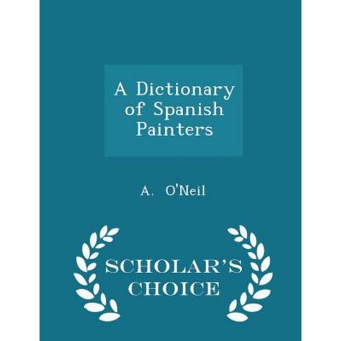A Dictionary of Spanish Painters - Scholar''s Choice Edition Paperback