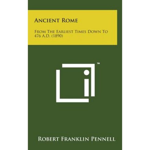 Ancient Rome: From the Earliest Times Down to 476 A.D. (1890) Hardcover, Literary Licensing, LLC