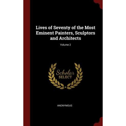 Lives of Seventy of the Most Eminent Painters Sculptors and Architects; Volume 2 Hardcover, Andesite Press