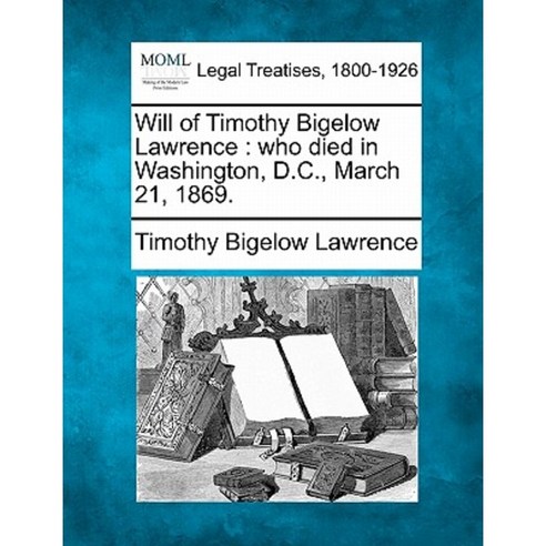 Will of Timothy Bigelow Lawrence: Who Died in Washington D.C. March 21 1869. Paperback, Gale, Making of Modern Law