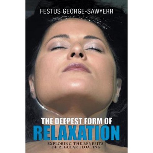 The Deepest Form of Relaxation: Exploring the Benefits of Floating Regularly Paperback, Authorhouse