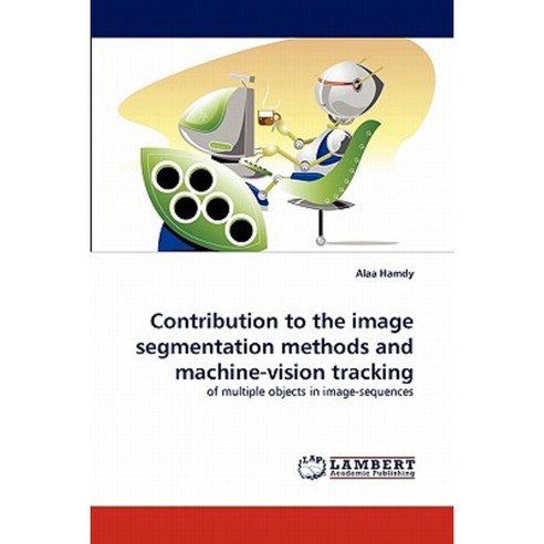 Contribution to the Image Segmentation Methods and Machine-Vision Tracking Paperback, LAP Lambert Academic Publishing