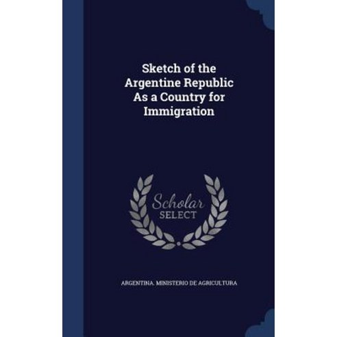 Sketch of the Argentine Republic as a Country for Immigration Hardcover, Sagwan Press