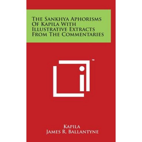 The Sankhya Aphorisms of Kapila with Illustrative Extracts from the Commentaries Hardcover, Literary Licensing, LLC