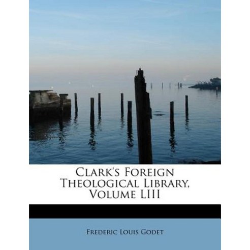 Clark''s Foreign Theological Library Volume LIII Paperback, BiblioLife