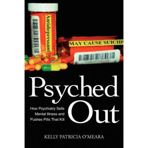 Psyched Out: How Psychiatry Sells Mental Illness and Pushes Pills That Kill Paperback, Authorhouse