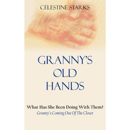 Granny''s Old Hands: What Has She Been Doing with Them? Granny''s Coming Out of the Closet Paperback, Authorhouse