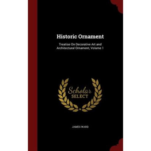 Historic Ornament: Treatise on Decorative Art and Architectural Ornament Volume 1 Hardcover, Andesite Press