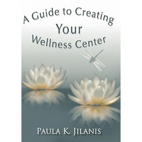 A Guide to Creating Your Wellness Center Hardcover, iUniverse