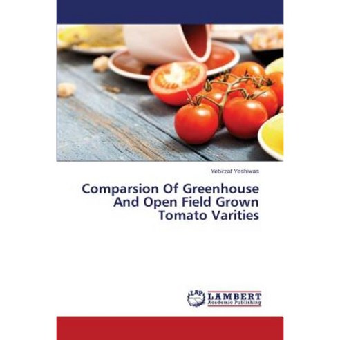 Comparsion of Greenhouse and Open Field Grown Tomato Varities Paperback, LAP Lambert Academic Publishing