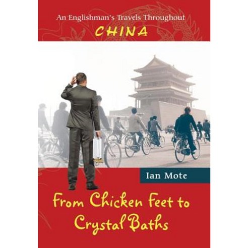 From Chicken Feet to Crystal Baths: An Englishman''s Travels Throughout China Hardcover, Authorhouse