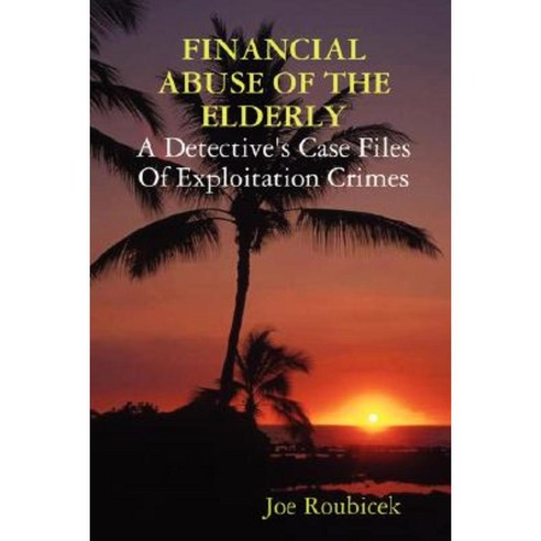 Financial Abuse of the Elderly; A Detective''s Case Files of Exploitation Crimes Paperback, Ruby House Pub
