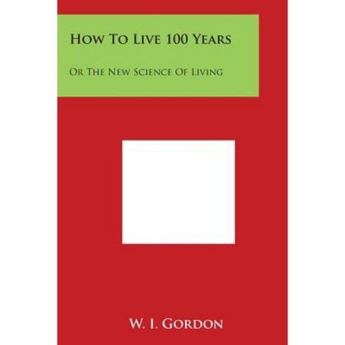 How to Live 100 Years: Or the New Science of Living Paperback, Literary Licensing, LLC
