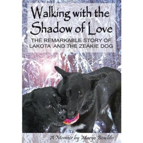 Walking with the Shadow of Love: The Remarkable Story of Lakota and the Zeakie Dog Hardcover, Animal Soul Affirmations