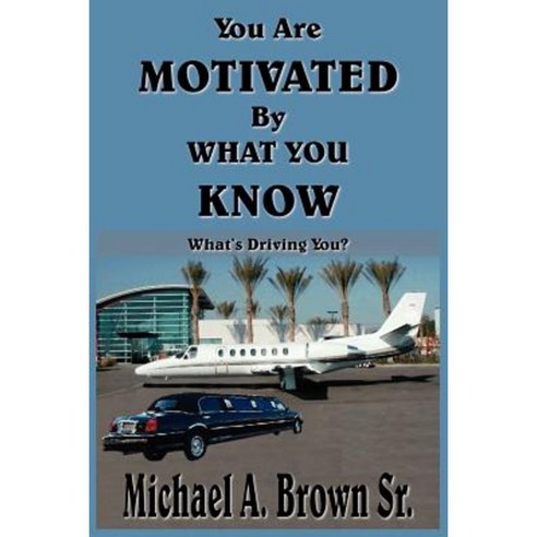 You Are Motivated by What You Know: What''s Driving You? Paperback, Authorhouse