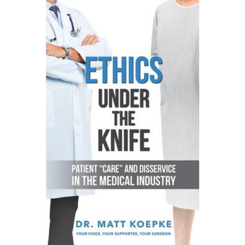 Ethics Under the Knife: Patient Care and Disservice in the Medical Industry Paperback, Palmetto Publishing Group