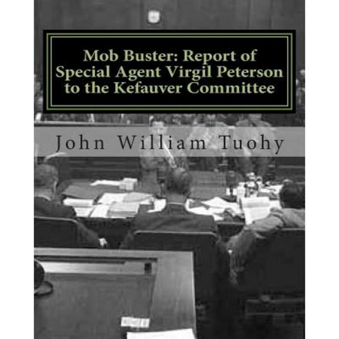 Mob Buster: Report of Special Agent Virgil Peterson to the Kefauver ...