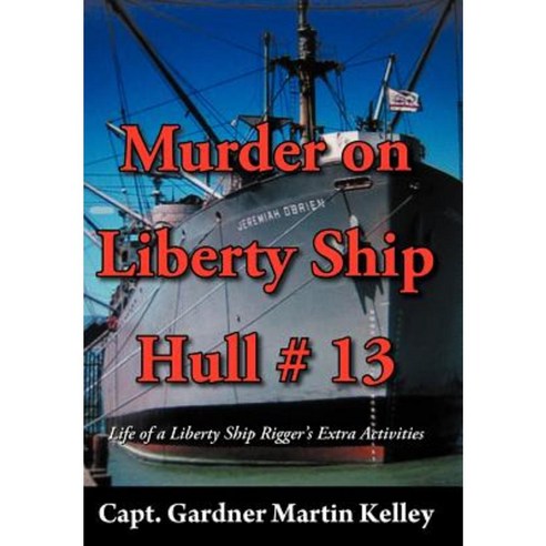 Murder on Liberty Ship Hull # 13: Life of a Liberty Ship Rigger''s Extra Activities Hardcover, Authorhouse