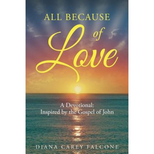 All Because of Love: A Devotional: Inspired by the Gospel of John Paperback, Christian Faith Publishing, Inc.