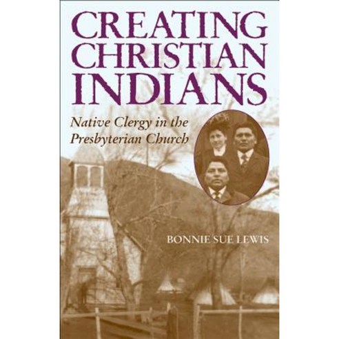 Creating Christian Indians: Native Clergy in the Presbyterian Church Hardcover, University of Oklahoma Press