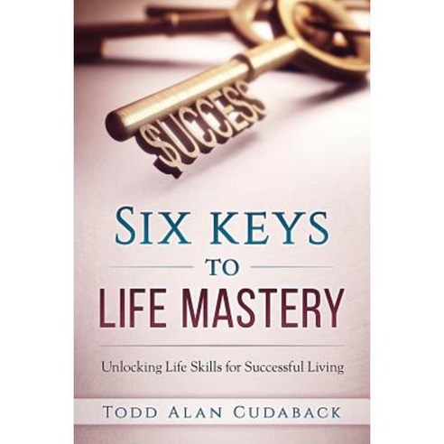 Six Keys to Life Mastery: Unlocking Life Skills for Successful Living Paperback, Life Chronicles Publishing