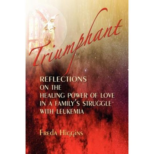Triumphant: Reflections on the Healing Power of Love in a Family''s Struggle with Leukemia Paperback, Zonani Books