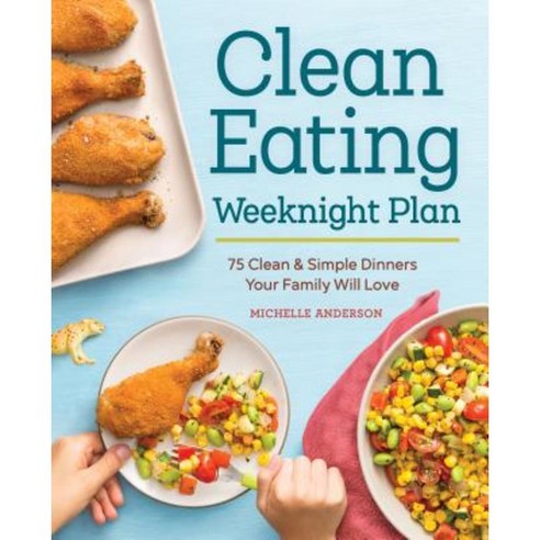 The Clean Eating Weeknight Plan: 75 Clean & Simple Dinners Your Family Will Love Paperback, Rockridge Press