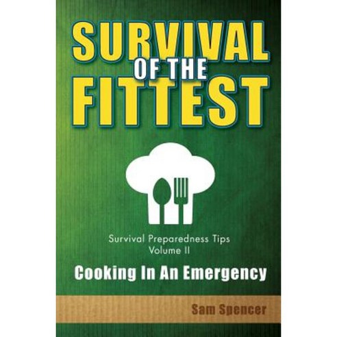 Survival of the Fittest Survival Preparedness Tips Volume II: Cooking in an Emergency Paperback, Sam Spencer