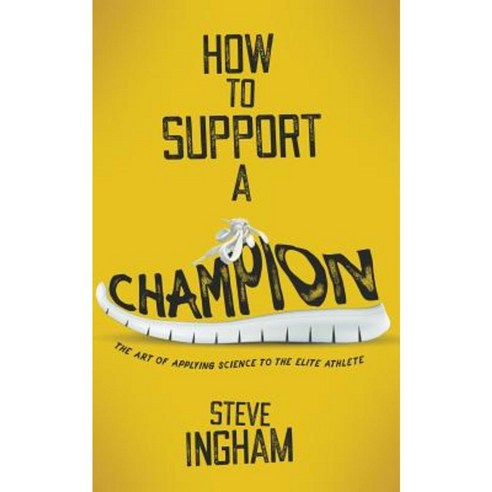 How to Support a Champion: The Art of Applying Science to the Elite Athlete Paperback, Simply Said