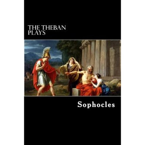 The Theban Plays: Oedipus Rex Oedipus at Colonus and Antigone Paperback, Createspace