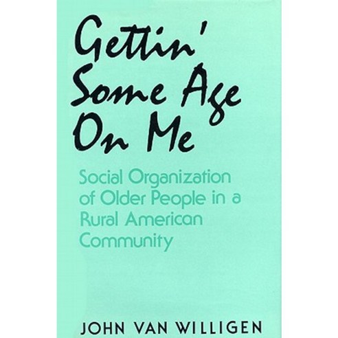 Gettin'' Some Age on Me: Social Organization of Older People in a Rural American Community Hardcover, University Press of Kentucky