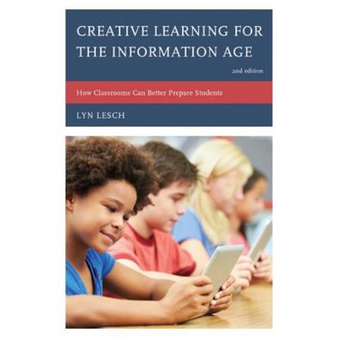 Creative Learning for the Information Age: How Classrooms Can Better Prepare Students Hardcover, Rowman & Littlefield Publishers