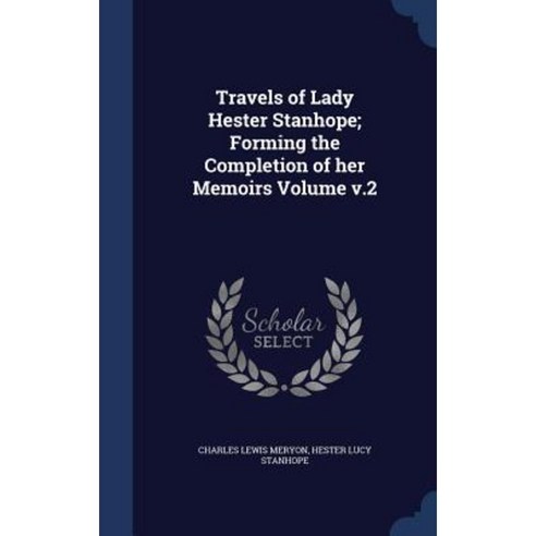 Travels of Lady Hester Stanhope; Forming the Completion of Her Memoirs Volume V.2 Hardcover, Sagwan Press