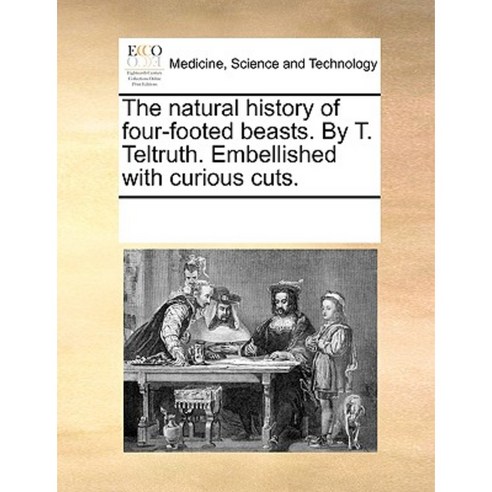 The Natural History of Four-Footed Beasts. by T. Teltruth. Embellished with Curious Cuts. Paperback, Gale Ecco, Print Editions