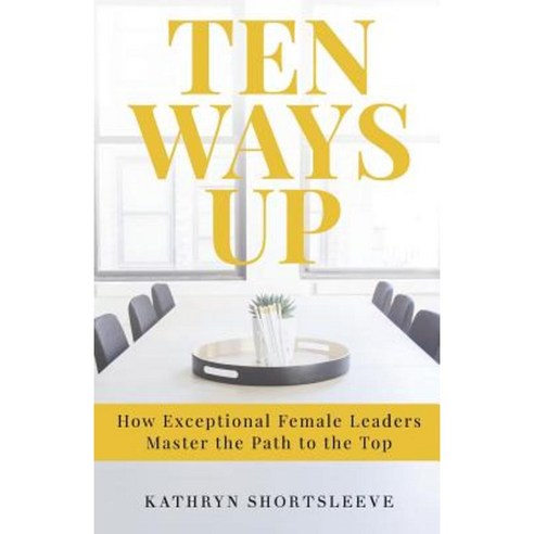 Ten Ways Up: How Exceptional Female Leaders Master the Path to the Top Paperback, New Degree Press
