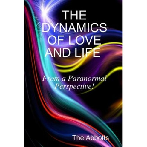 The Dynamics of Love and Life - From a Paranormal Perspective! Paperback, Lulu.com
