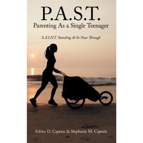 P.A.S.T. Parenting as a Single Teenager: S.A.I.N.T. Standing at in Near Through Paperback, Authorhouse