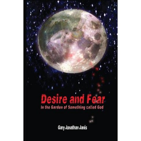 Desire and Fear: (In the Garden of Something Called God) Paperback, Createspace