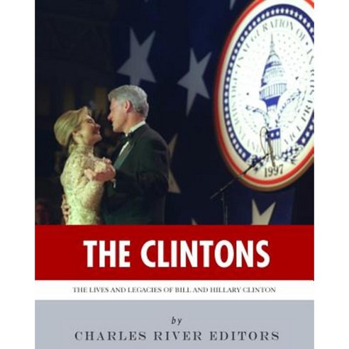 The Clintons: The Lives and Legacies of Bill and Hillary Clinton Paperback, Createspace