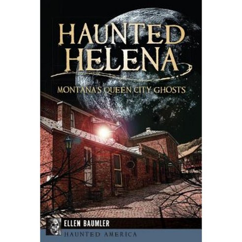 Haunted Helena: Montana''s Queen City Ghosts Paperback, History Press (SC)