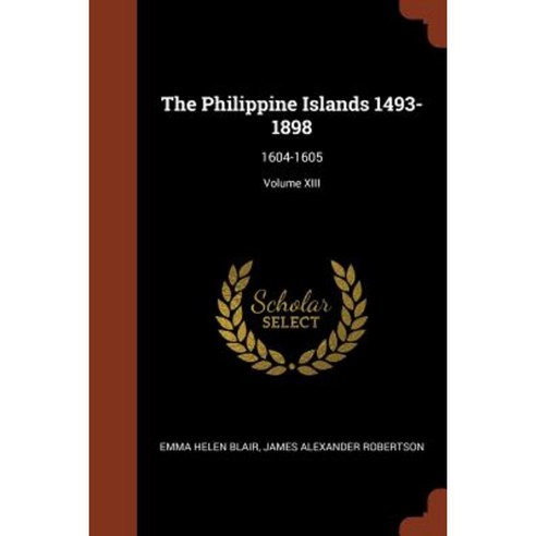 The Philippine Islands 1493-1898: 1604-1605; Volume XIII Paperback, Pinnacle Press
