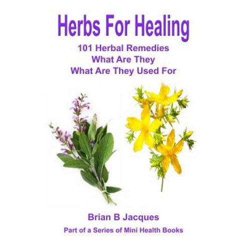 Herbs for Healing: 101 Herbal Remedies What Are They What Are They Used for Paperback, Createspace