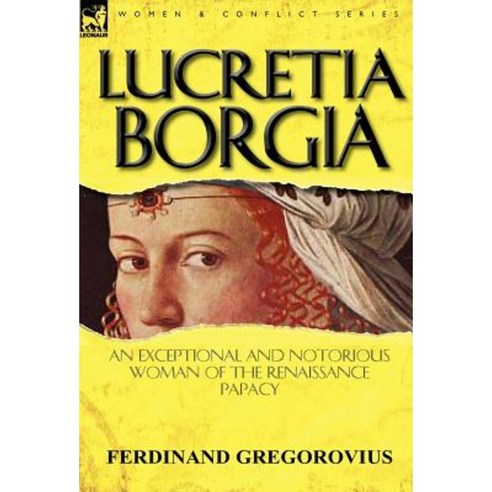 Lucretia Borgia: An Exceptional and Notorious Woman of the Renaissance Papacy Hardcover, Leonaur Ltd