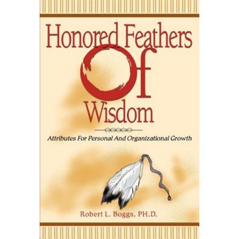 Honored Feathers of Wisdom: Attributes for Personal and Organizational Growth Paperback, iUniverse