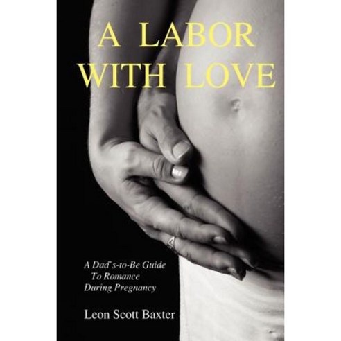 A Labor with Love: A Dad''s-To-Be Guide to Romance During Pregnancy Paperback, Lulu.com