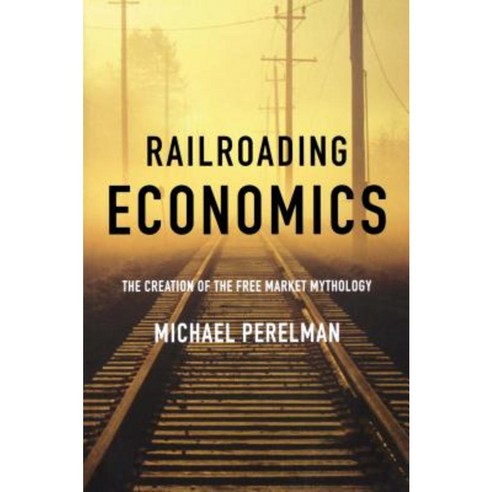 Railroading Economics: The Creation of the Free Market Mythology Hardcover, Monthly Review Press