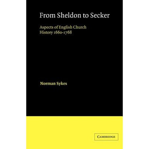 From Sheldon to Secker:Aspects of English Church History 1660 1768, Cambridge University Press